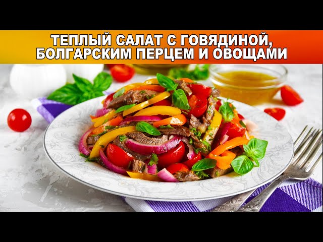 Как приготовить тёплый салат с говядиной, болгарским перцем и овощами? С жареным мясом, на ужин