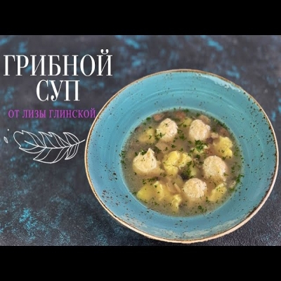 Потрясающе вкусный! Грибной суп с фрикадельками и галушками. Любимый рецепт от Лизы Глинской