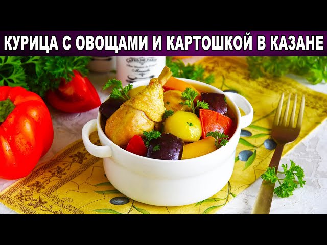Как приготовить курицу с овощами и картошкой в казане? Тушеное куриное мясо на обед и на ужин