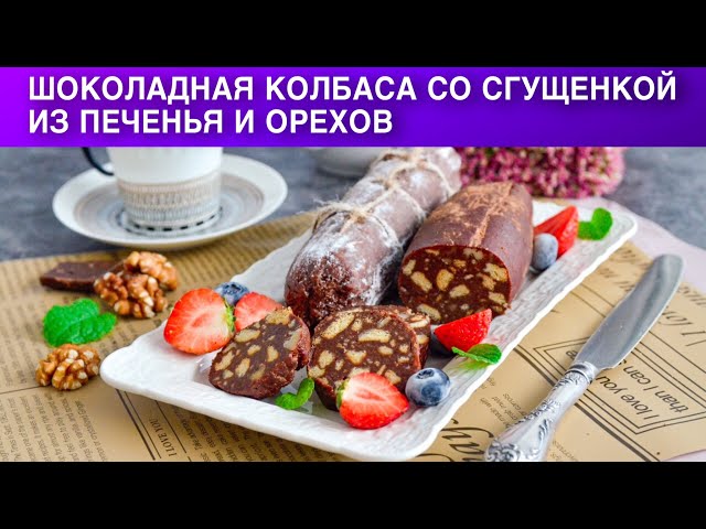 Как приготовить шоколадную колбасу со сгущёнкой из печенья и орехов? Сладкая, без выпечки, на десерт