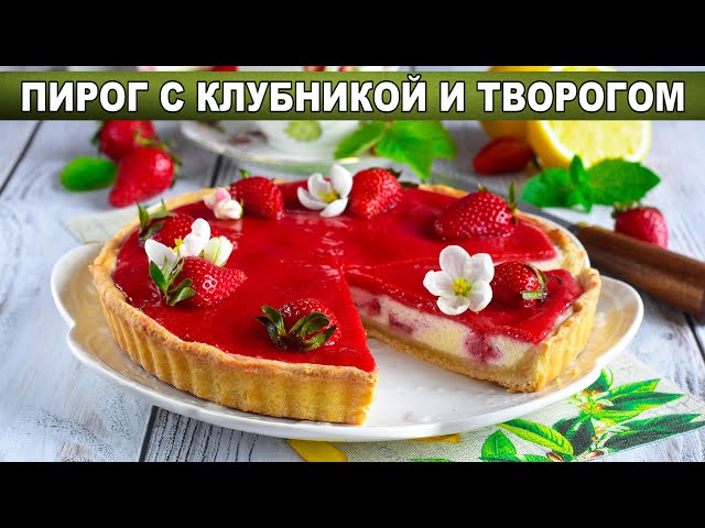 Как приготовить пирог с клубникой и творогом? Летний, яркий и очень вкусный