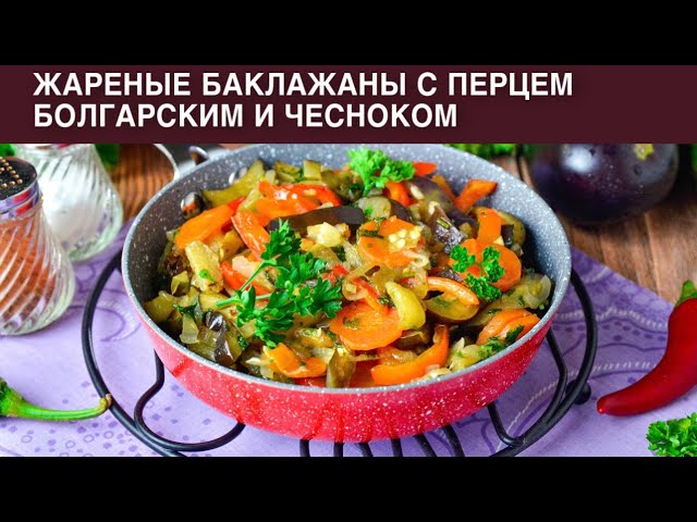 КАК ПРИГОТОВИТЬ ЖАРЕНЫЕ БАКЛАЖАНЫ С ПЕРЦЕМ БОЛГАРСКИМ И ЧЕСНОКОМ? Вкусный ужин, закуска и гарнир от 1000 Меню