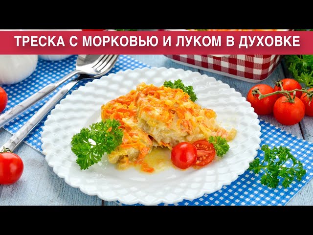 Как приготовить треску с морковью и луком в духовке? Вкусная, нежная, сочная запеченная рыба на ужин