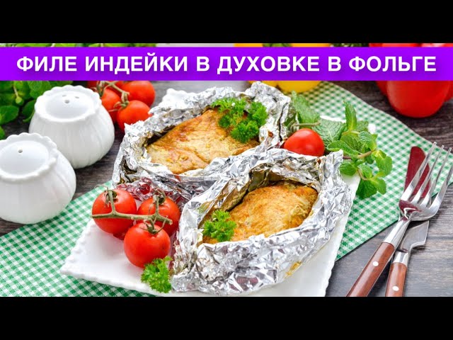 Как приготовить филе индейки в духовке в фольге? Сочное, вкусное, нежное, на ужин и праздничный стол