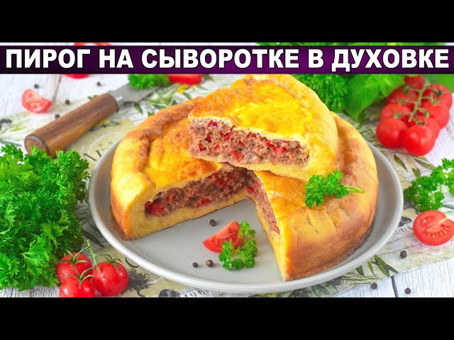 Как приготовить пирог на сыворотке в духовке? Вкусный, на соде, с мясной начинкой, на ужин или к чаю