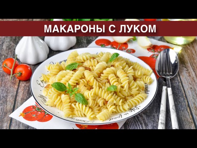 Как приготовить макароны с луком? Вкусный, простой, сытный ужин без мяса на сковороде на скорую руку