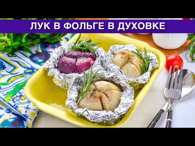 Как приготовить лук в фольге в духовке? Вкусный, ароматный и простой гарнир к любым блюдам на ужин
