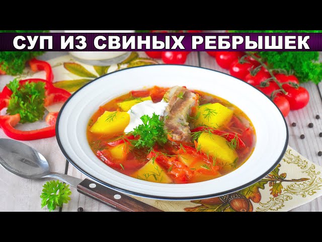 Как приготовить суп из свиных ребрышек? Вкусный, сытный, ароматный, с болгарским перцем и картошкой