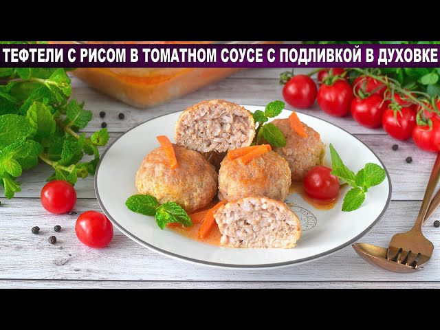 Как приготовить тефтели с рисом в томатном соусе с подливкой в духовке? Домашние, мясные, вкусные
