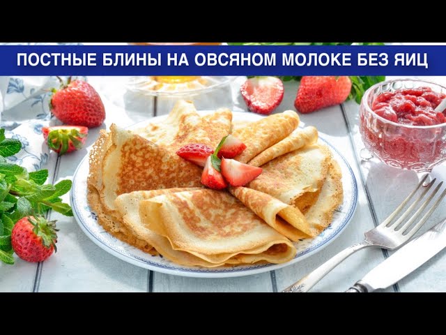 Как приготовить постные блины на овсяном молоке без яиц? Вкусные, тонкие, с дырочками, без лактозы